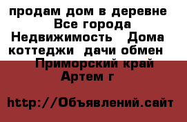 продам дом в деревне - Все города Недвижимость » Дома, коттеджи, дачи обмен   . Приморский край,Артем г.